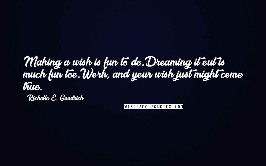 Richelle E. Goodrich Quotes: Making a wish is fun to do.Dreaming it out is much fun too.Work, and your wish just might come true.