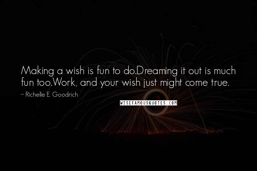 Richelle E. Goodrich Quotes: Making a wish is fun to do.Dreaming it out is much fun too.Work, and your wish just might come true.