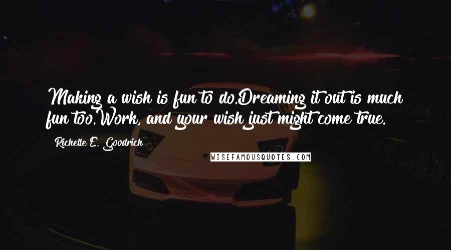 Richelle E. Goodrich Quotes: Making a wish is fun to do.Dreaming it out is much fun too.Work, and your wish just might come true.