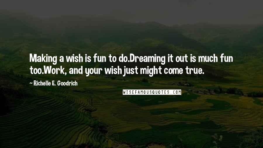 Richelle E. Goodrich Quotes: Making a wish is fun to do.Dreaming it out is much fun too.Work, and your wish just might come true.