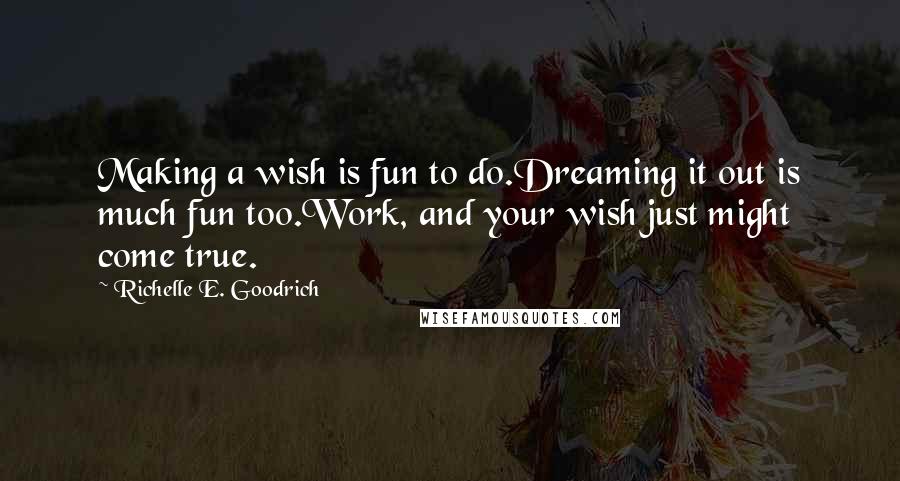 Richelle E. Goodrich Quotes: Making a wish is fun to do.Dreaming it out is much fun too.Work, and your wish just might come true.