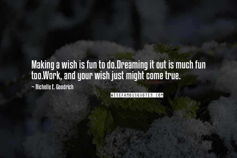 Richelle E. Goodrich Quotes: Making a wish is fun to do.Dreaming it out is much fun too.Work, and your wish just might come true.