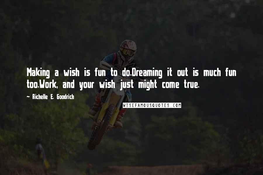 Richelle E. Goodrich Quotes: Making a wish is fun to do.Dreaming it out is much fun too.Work, and your wish just might come true.