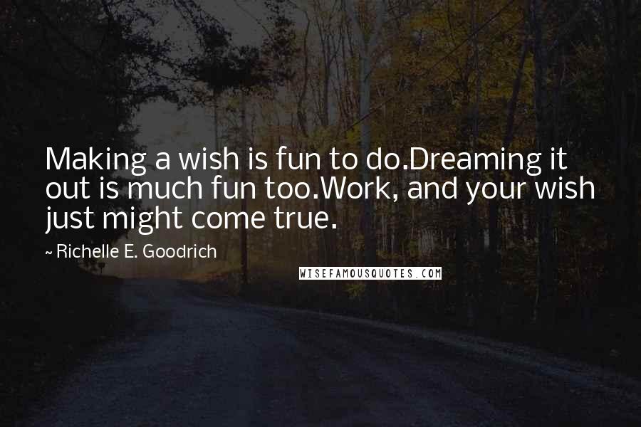 Richelle E. Goodrich Quotes: Making a wish is fun to do.Dreaming it out is much fun too.Work, and your wish just might come true.