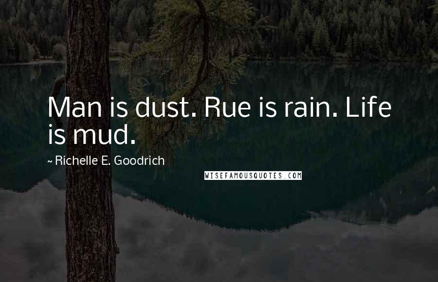 Richelle E. Goodrich Quotes: Man is dust. Rue is rain. Life is mud.