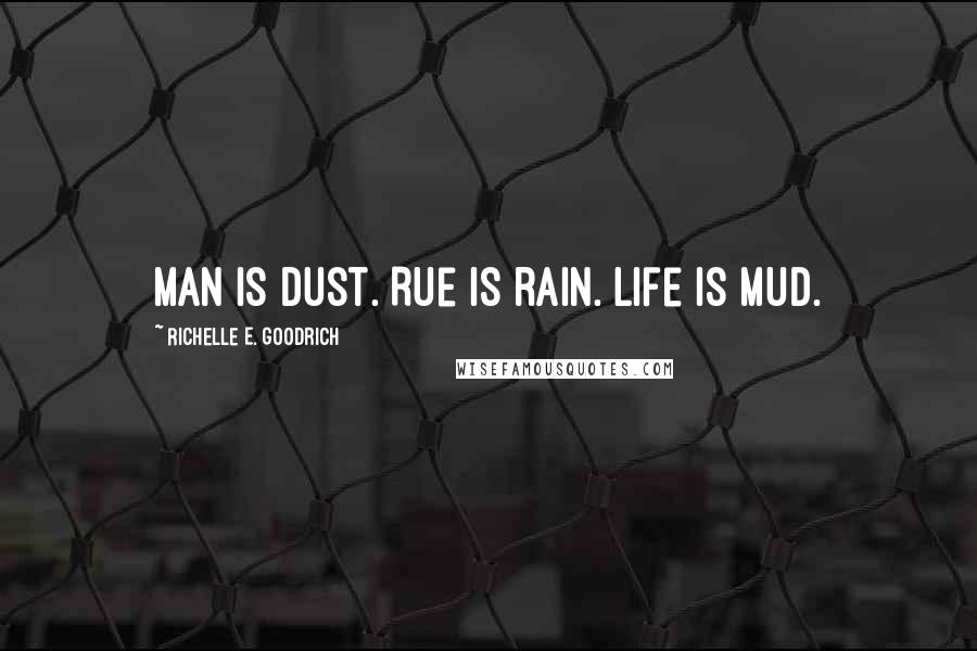 Richelle E. Goodrich Quotes: Man is dust. Rue is rain. Life is mud.