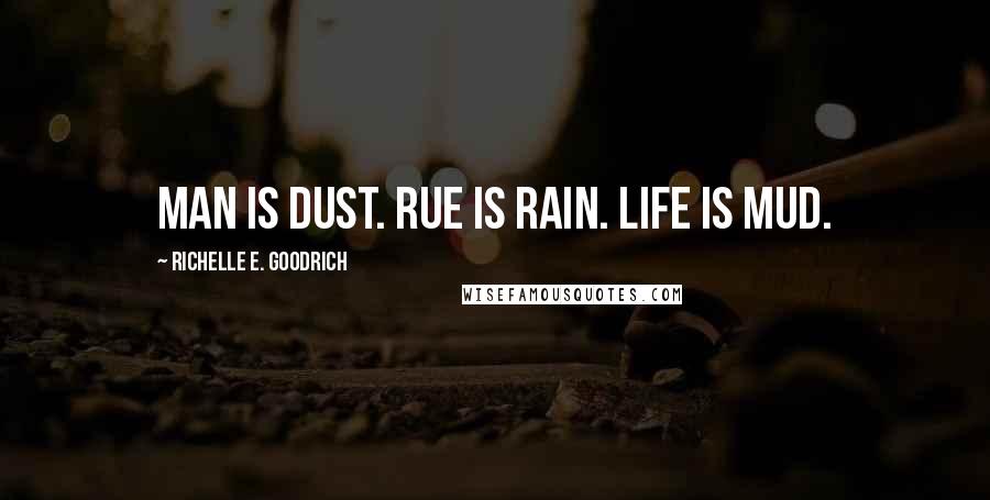 Richelle E. Goodrich Quotes: Man is dust. Rue is rain. Life is mud.