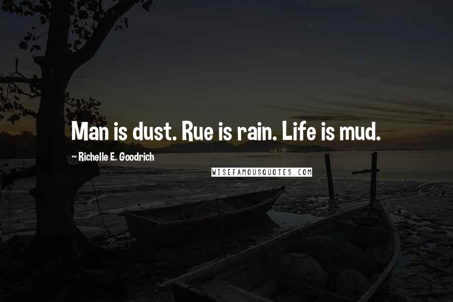 Richelle E. Goodrich Quotes: Man is dust. Rue is rain. Life is mud.