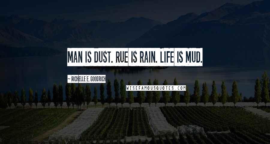 Richelle E. Goodrich Quotes: Man is dust. Rue is rain. Life is mud.