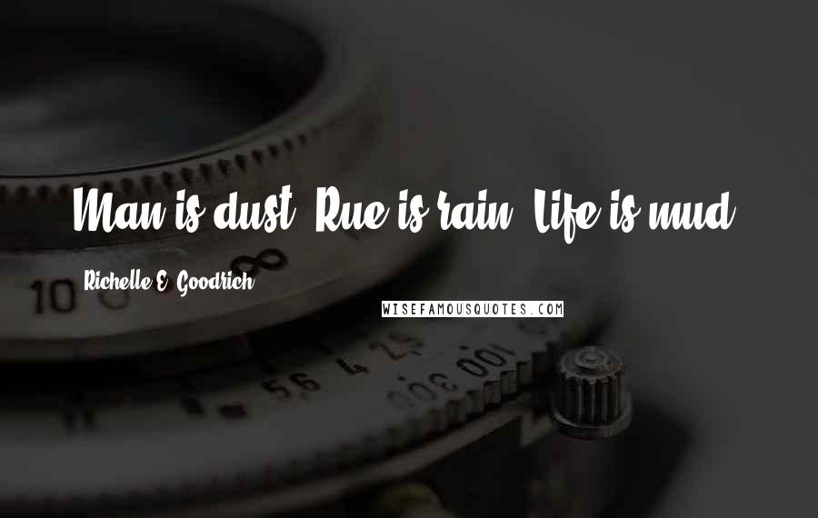 Richelle E. Goodrich Quotes: Man is dust. Rue is rain. Life is mud.