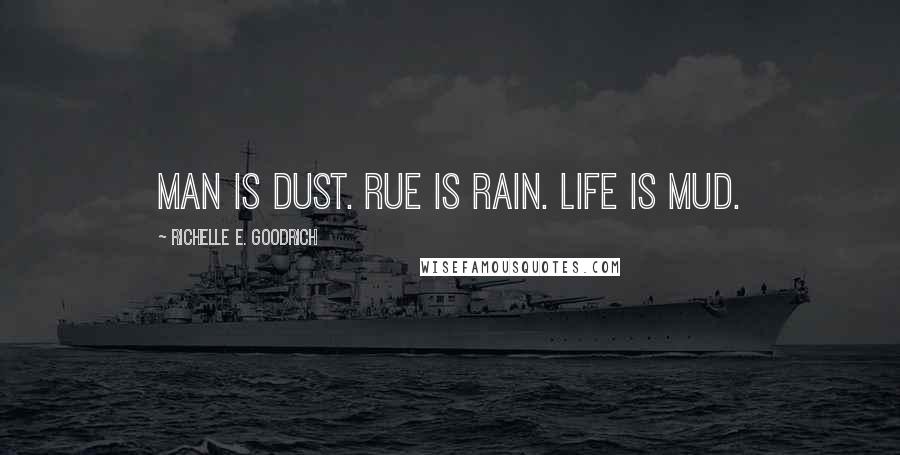 Richelle E. Goodrich Quotes: Man is dust. Rue is rain. Life is mud.