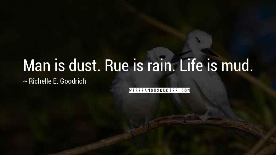 Richelle E. Goodrich Quotes: Man is dust. Rue is rain. Life is mud.