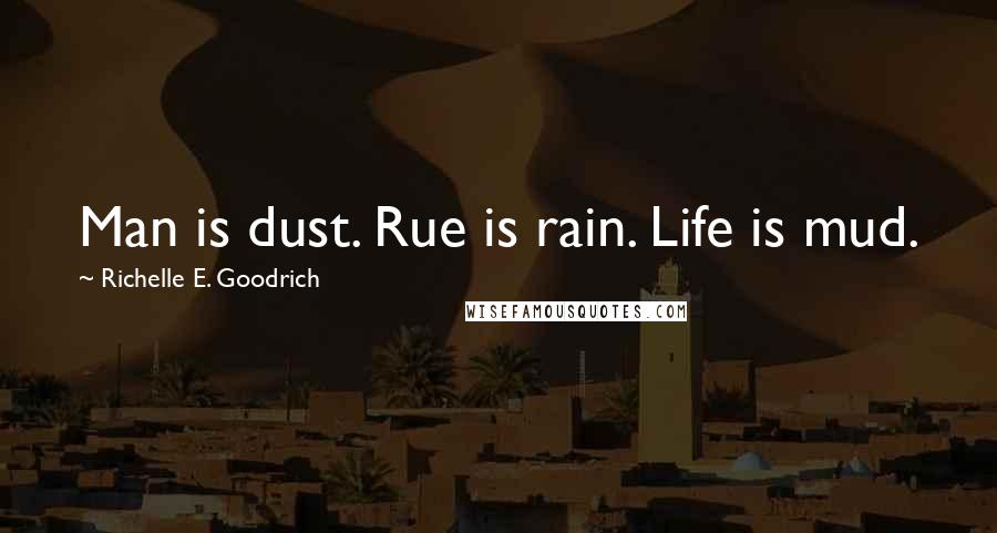 Richelle E. Goodrich Quotes: Man is dust. Rue is rain. Life is mud.