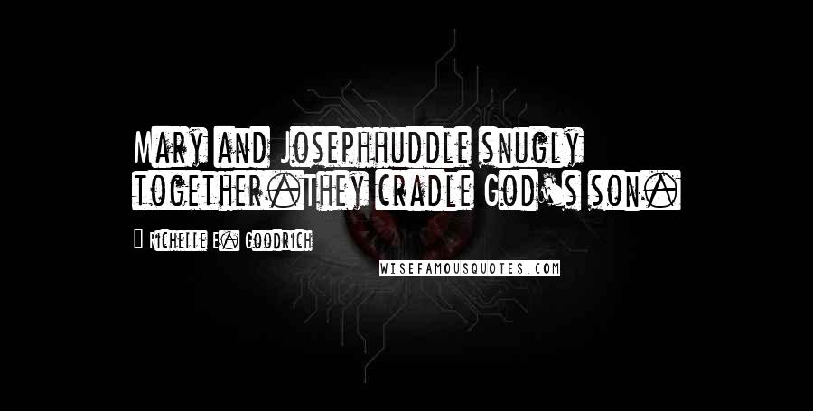 Richelle E. Goodrich Quotes: Mary and Josephhuddle snugly together.They cradle God's son.