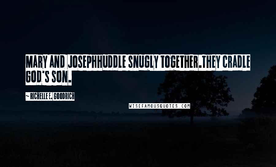 Richelle E. Goodrich Quotes: Mary and Josephhuddle snugly together.They cradle God's son.