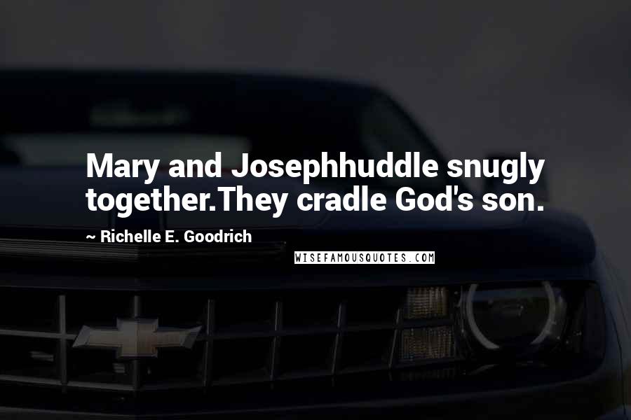 Richelle E. Goodrich Quotes: Mary and Josephhuddle snugly together.They cradle God's son.