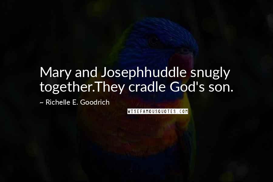 Richelle E. Goodrich Quotes: Mary and Josephhuddle snugly together.They cradle God's son.