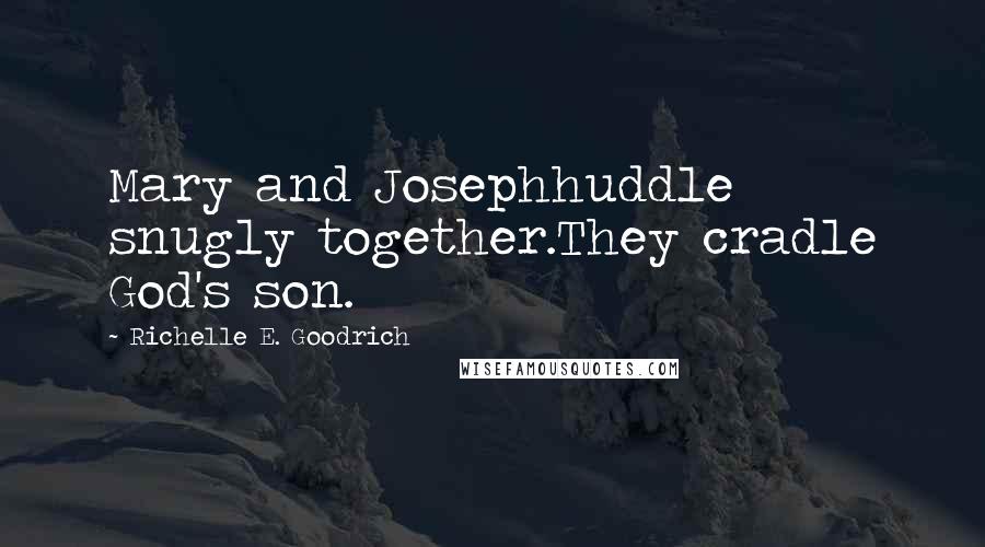 Richelle E. Goodrich Quotes: Mary and Josephhuddle snugly together.They cradle God's son.
