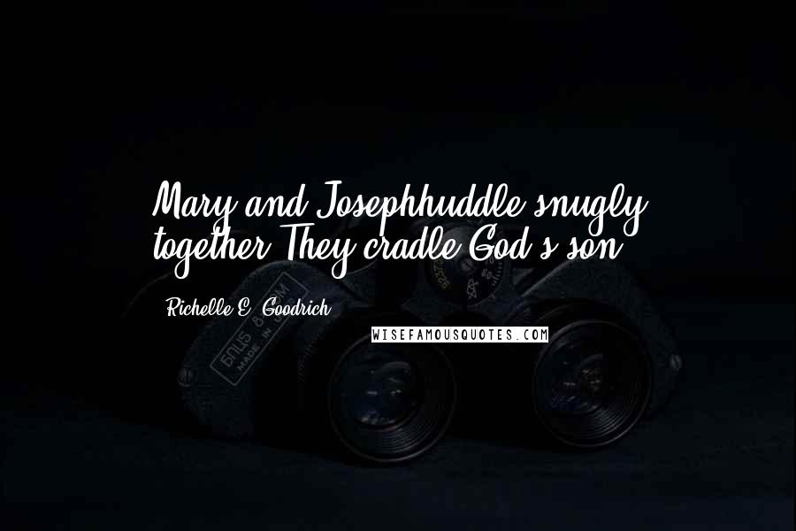 Richelle E. Goodrich Quotes: Mary and Josephhuddle snugly together.They cradle God's son.