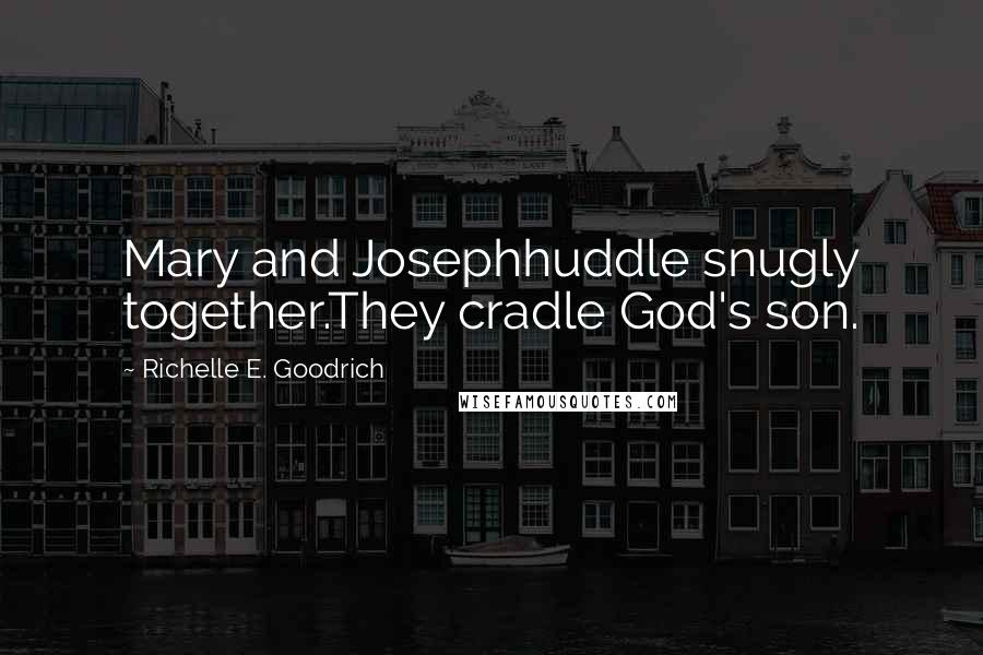 Richelle E. Goodrich Quotes: Mary and Josephhuddle snugly together.They cradle God's son.