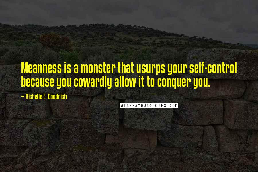 Richelle E. Goodrich Quotes: Meanness is a monster that usurps your self-control because you cowardly allow it to conquer you.