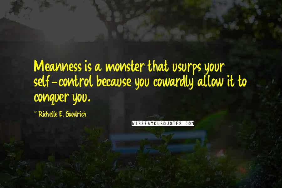 Richelle E. Goodrich Quotes: Meanness is a monster that usurps your self-control because you cowardly allow it to conquer you.