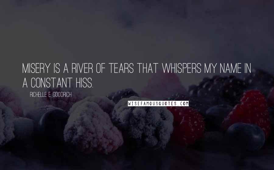 Richelle E. Goodrich Quotes: Misery is a river of tears that whispers my name in a constant hiss.