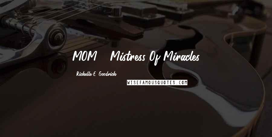 Richelle E. Goodrich Quotes: MOM - Mistress Of Miracles