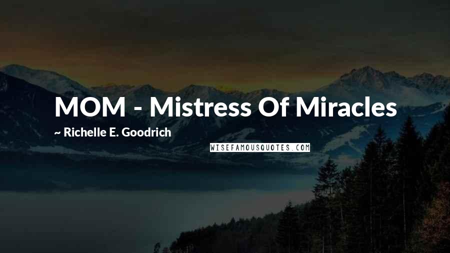 Richelle E. Goodrich Quotes: MOM - Mistress Of Miracles