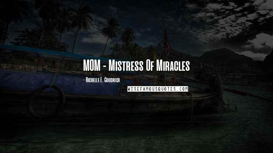 Richelle E. Goodrich Quotes: MOM - Mistress Of Miracles