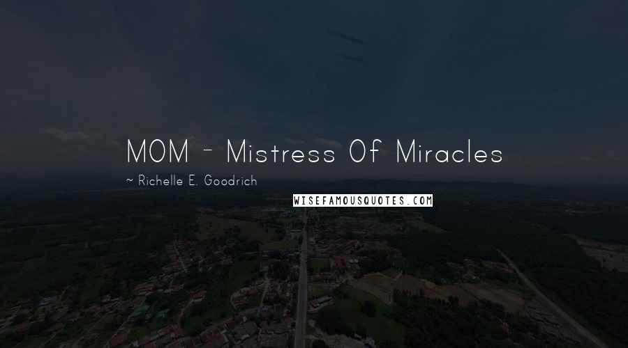 Richelle E. Goodrich Quotes: MOM - Mistress Of Miracles