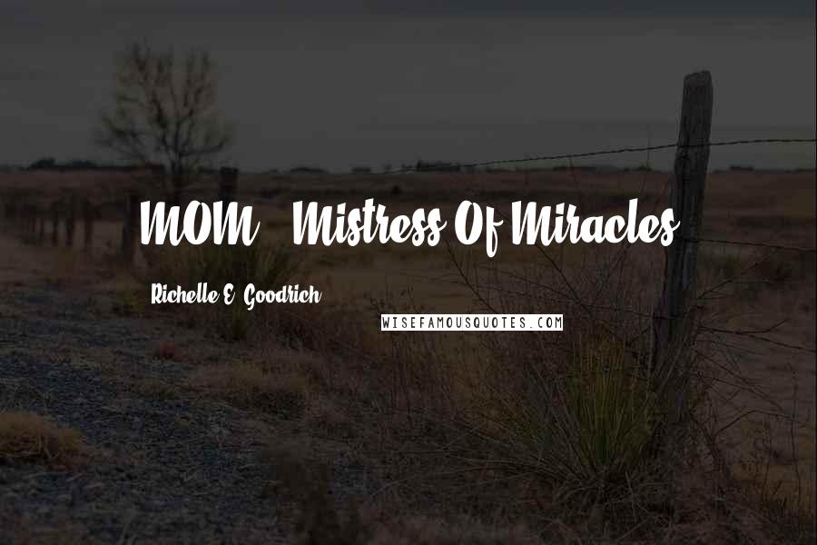 Richelle E. Goodrich Quotes: MOM - Mistress Of Miracles