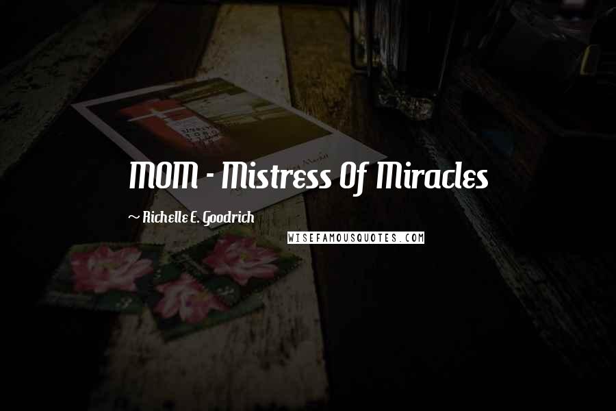 Richelle E. Goodrich Quotes: MOM - Mistress Of Miracles
