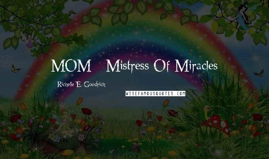 Richelle E. Goodrich Quotes: MOM - Mistress Of Miracles