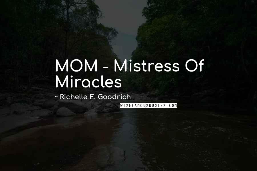 Richelle E. Goodrich Quotes: MOM - Mistress Of Miracles