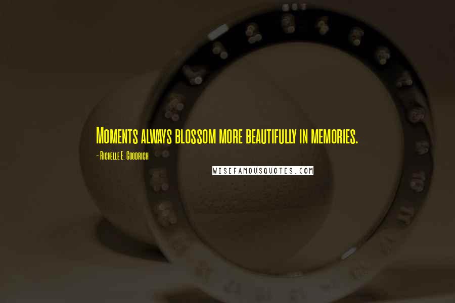 Richelle E. Goodrich Quotes: Moments always blossom more beautifully in memories.