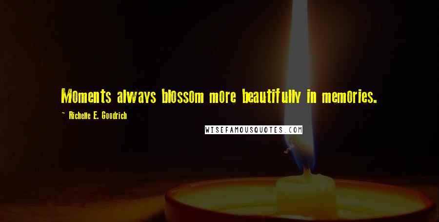 Richelle E. Goodrich Quotes: Moments always blossom more beautifully in memories.