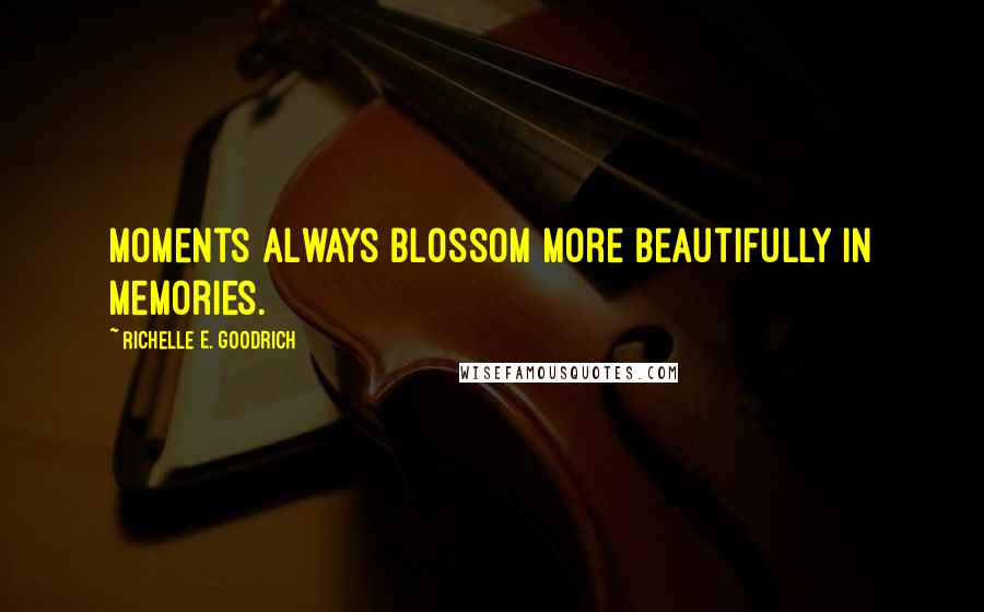 Richelle E. Goodrich Quotes: Moments always blossom more beautifully in memories.