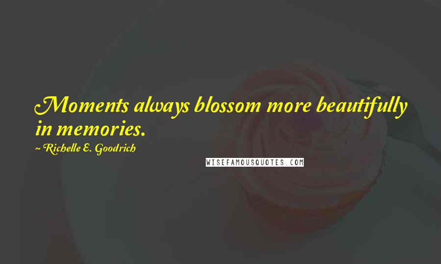 Richelle E. Goodrich Quotes: Moments always blossom more beautifully in memories.