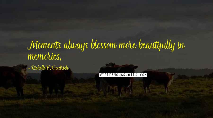 Richelle E. Goodrich Quotes: Moments always blossom more beautifully in memories.