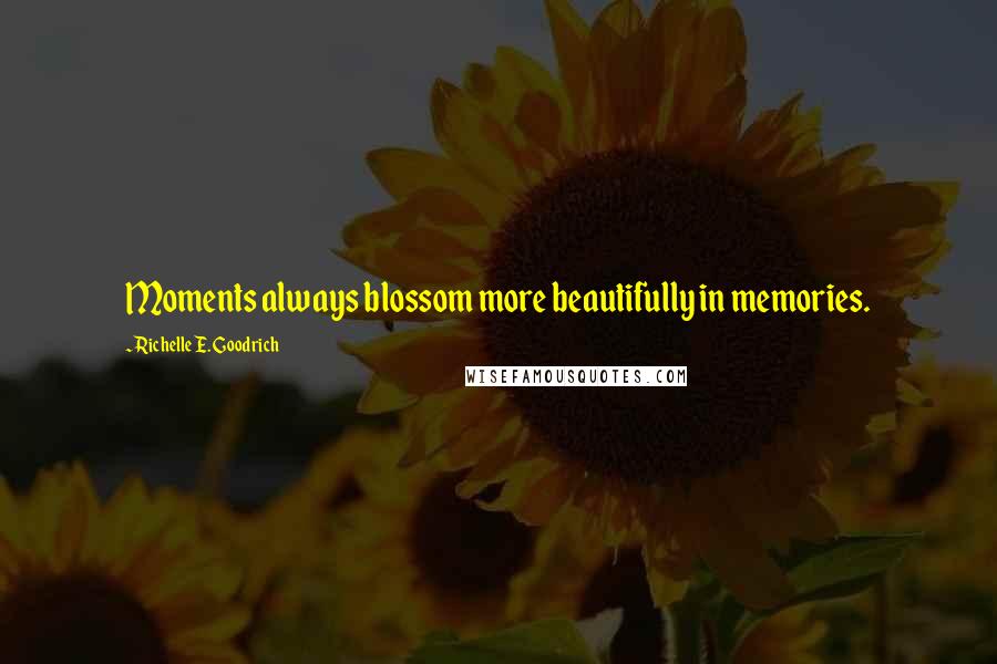 Richelle E. Goodrich Quotes: Moments always blossom more beautifully in memories.
