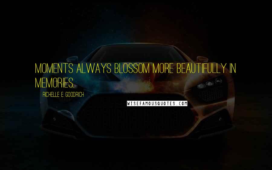 Richelle E. Goodrich Quotes: Moments always blossom more beautifully in memories.