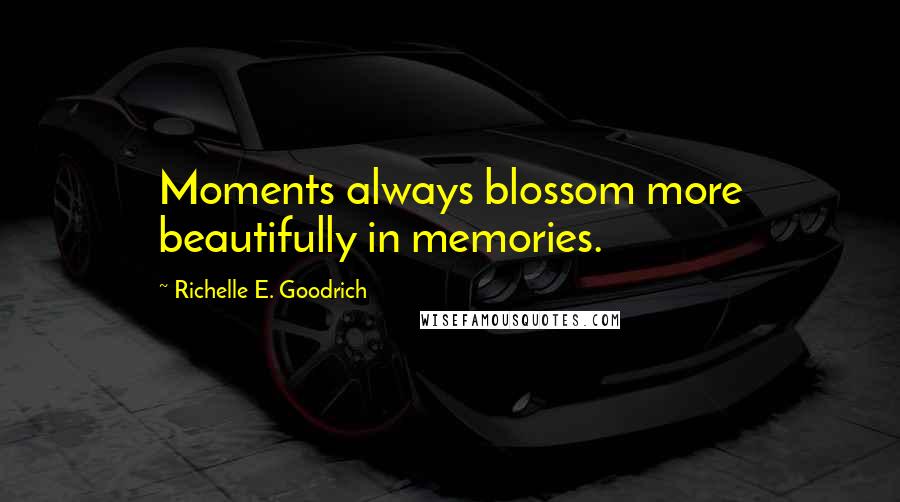 Richelle E. Goodrich Quotes: Moments always blossom more beautifully in memories.