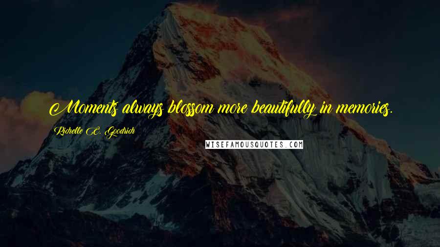 Richelle E. Goodrich Quotes: Moments always blossom more beautifully in memories.