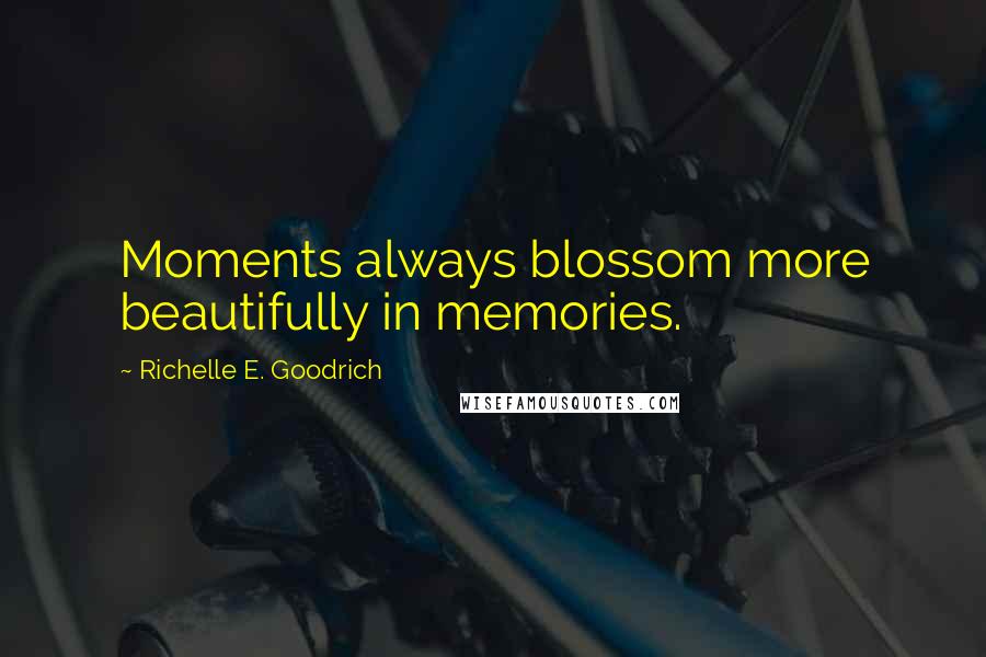 Richelle E. Goodrich Quotes: Moments always blossom more beautifully in memories.