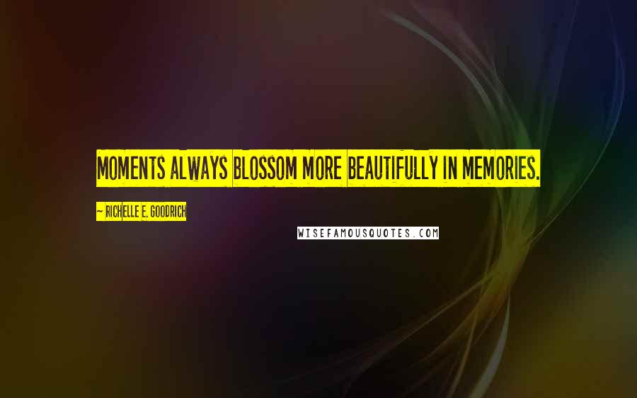 Richelle E. Goodrich Quotes: Moments always blossom more beautifully in memories.