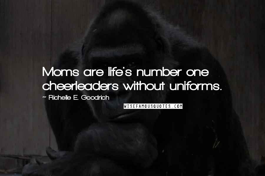 Richelle E. Goodrich Quotes: Moms are life's number one cheerleaders without uniforms.