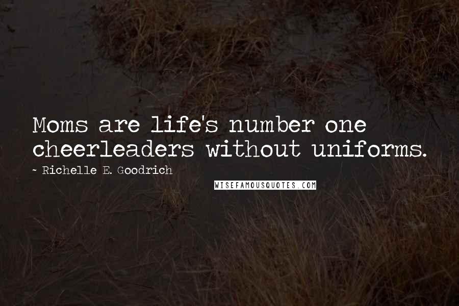 Richelle E. Goodrich Quotes: Moms are life's number one cheerleaders without uniforms.
