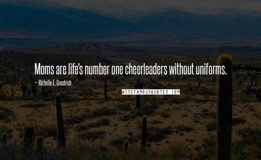 Richelle E. Goodrich Quotes: Moms are life's number one cheerleaders without uniforms.