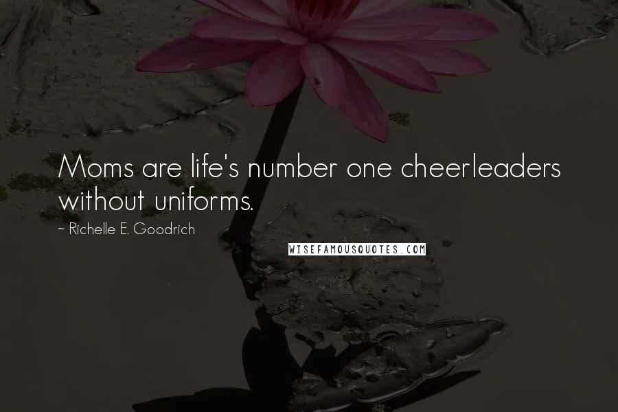 Richelle E. Goodrich Quotes: Moms are life's number one cheerleaders without uniforms.